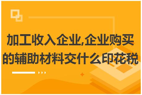 加工收入企业,企业购买的辅助材料交什么印花税