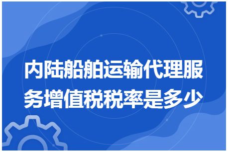 内陆船舶运输代理服务增值税税率是多少