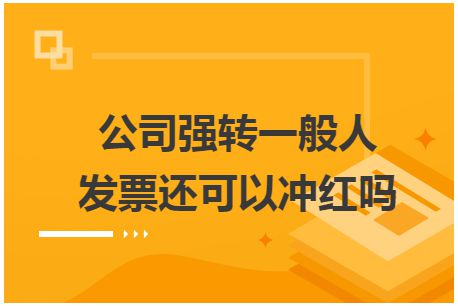 公司强转一般人发票还可以冲红吗